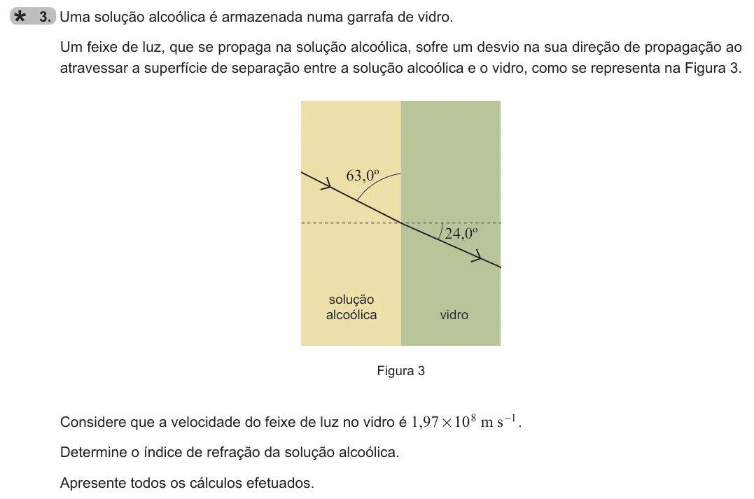 Exercise 3 — 3. Uma solução alcoólica é armazenada numa garrafa de vidro. Um feixe de luz, que se propaga na solução alcoólica, sofre um desvio na sua direção de propagação ao atravessar a superfície de separação entre a solução…