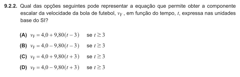 Exercise 9.2.2 — 9.2.2. Qual das opções seguintes pode representar a equação que permite obter a componente escalar da velocidade da bola de futebol, vF , em função do tempo, t, expressa nas unidades base do SI? (A) , , v t 4 0 9 80 3 F…
