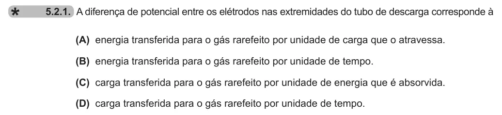 Exercise 5.2.1 — 5.2.1. A diferença de potencial entre os elétrodos nas extremidades do tubo de descarga corresponde à (A) energia transferida para o gás rarefeito por unidade de carga que o atravessa. (B) energia transferida para o gás…