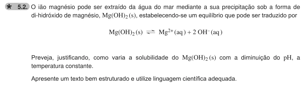 Exercise 5.2 — 5.2. O ião magnésio pode ser extraído da água do mar mediante a sua precipitação sob a forma de di-hidróxido de magnésio, Mg(OH)2 (s), estabelecendo-se um equilíbrio que pode ser traduzido por Mg(OH)2 (s) ? Mg2+ (aq ) +…
