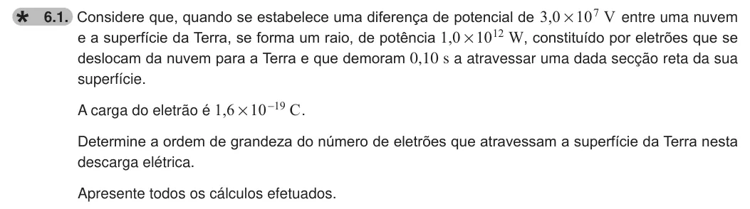 Exercise 6.1 — 6.1. Considere que, quando se estabelece uma diferença de potencial de , V 3 0 107 # entre uma nuvem e a superfície da Terra, se forma um raio, de potência ,1 0 10 W 12 # , constituído por eletrões que se deslocam da…