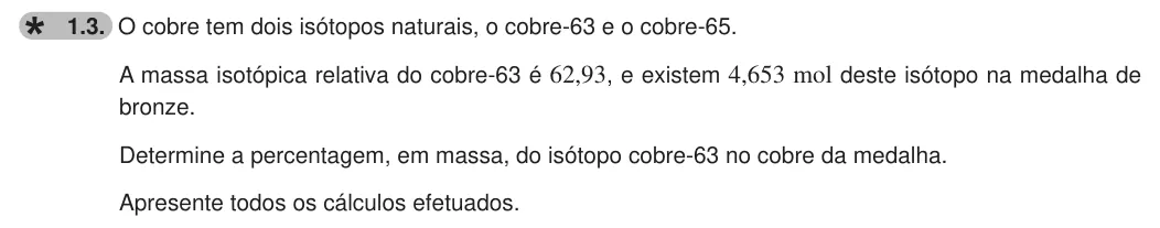 Exercise 1.3 — 1.3. O cobre tem dois isótopos naturais, o cobre-63 e o cobre-65. A massa isotópica relativa do cobre-63 é 62,93, e existem 4,653 mol deste isótopo na medalha de bronze. Determine a percentagem, em massa, do isótopo…