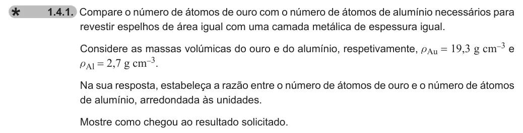 Exercise 1.4.1 — 1.4.1. Compare o número de átomos de ouro com o número de átomos de alumínio necessários para revestir espelhos de área igual com uma camada metálica de espessura igual. Considere as massas volúmicas do ouro e do…