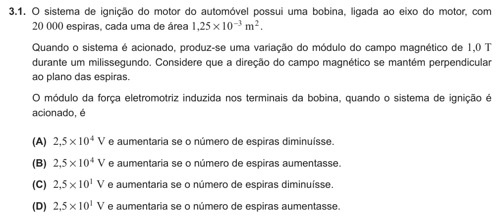 Exercise 3.1 — 3.1. O sistema de ignição do motor do automóvel possui uma bobina, ligada ao eixo do motor, com 20 000 espiras, cada uma de área , m 1 25 10 3 2 # - . Quando o sistema é acionado, produz-se uma variação do módulo do…