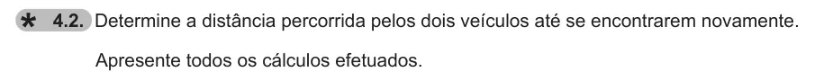 Exercise 4.2 — 4.2. Determine a distância percorrida pelos dois veículos até se encontrarem novamente. Apresente todos os cálculos efetuados.