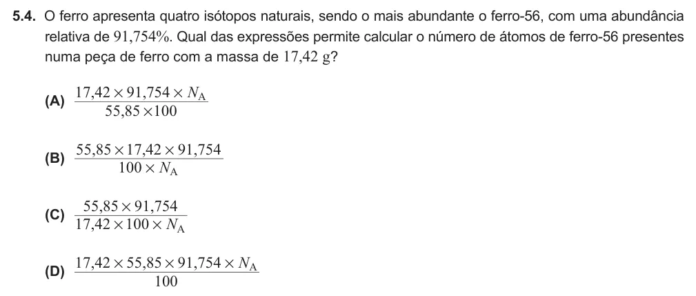 Exercise 5.4 — 5.4. O ferro apresenta quatro isótopos naturais, sendo o mais abundante o ferro-56, com uma abundância relativa de 91,754%. Qual das expressões permite calcular o número de átomos de ferro-56 presentes numa peça de…