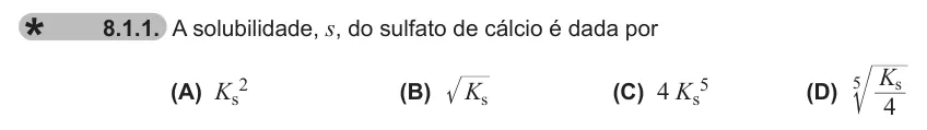 Exercise 8.1.1 — 8.1.1. A solubilidade, s, do sulfato de cálcio é dada por (A) Ks2 (B) Ks (C) 4 Ks5 (D) K 4 s 5