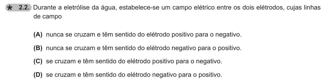 Exercise 2.2 — 2.2. Durante a eletrólise da água, estabelece-se um campo elétrico entre os dois elétrodos, cujas linhas de campo (A) nunca se cruzam e têm sentido do elétrodo positivo para o negativo. (B) nunca se cruzam e têm sentido…