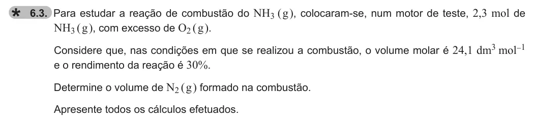 Exercise 6.3 — 6.3. Para estudar a reação de combustão do NH3 ( g ), colocaram-se, num motor de teste, 2,3 mol de NH3 ( g ), com excesso de O2 ( g ). Considere que, nas condições em que se realizou a combustão, o volume molar é 24,1…
