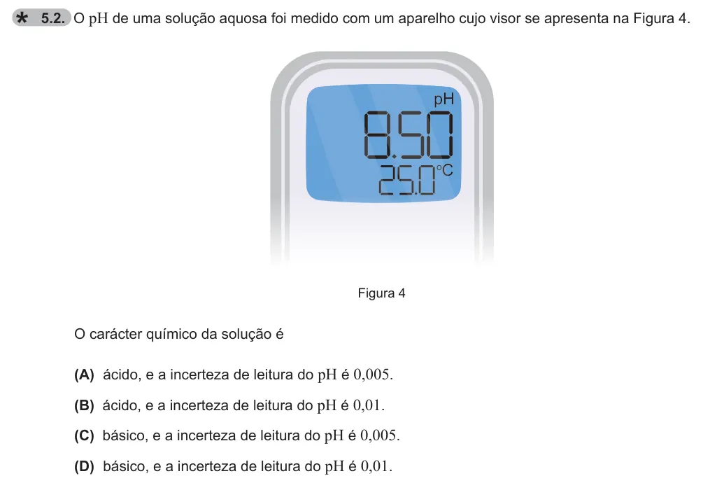 Exercise 5.2 — 5.2. O pH de uma solução aquosa foi medido com um aparelho cujo visor se apresenta na Figura 4. pH oC Figura 4 O carácter químico da solução é (A) ácido, e a incerteza de leitura do pH é 0,005. (B) ácido, e a incerteza…