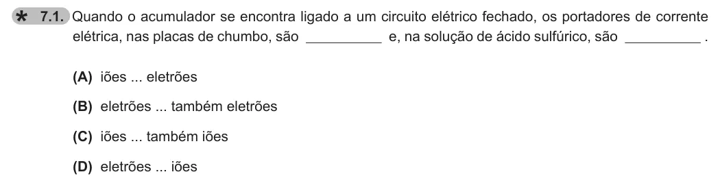 Exercise 7.1 — 7.1. Quando o acumulador se encontra ligado a um circuito elétrico fechado, os portadores de corrente elétrica, nas placas de chumbo, são e, na solução de ácido sulfúrico, são . (A) iões ... eletrões (B) eletrões ...…