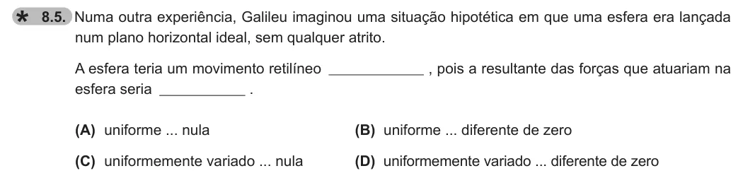 Exercise 8.5 — 8.5. Numa outra experiência, Galileu imaginou uma situação hipotética em que uma esfera era lançada num plano horizontal ideal, sem qualquer atrito. A esfera teria um movimento retilíneo , pois a resultante das forças…