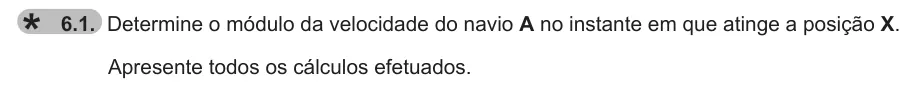 Exercise 6.1 — 6.1. Determine o módulo da velocidade do navio A no instante em que atinge a posição X. Apresente todos os cálculos efetuados.