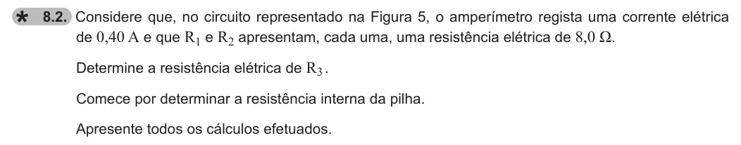 Exercise 8.2 — 8.2. Considere que, no circuito representado na Figura 5, o amperímetro regista uma corrente elétrica de 0,40 A e que R1 e R2 apresentam, cada uma, uma resistência elétrica de 8,0 Ω. Determine a resistência elétrica de…