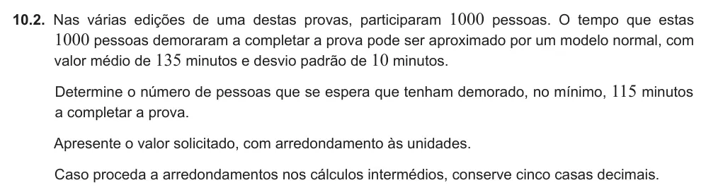 Exercise 10.2 — 10.2. Nas várias edições de uma destas provas, participaram 1000 pessoas. O tempo que estas 1000 pessoas demoraram a completar a prova pode ser aproximado por um modelo normal, com valor médio de 135 minutos e desvio…