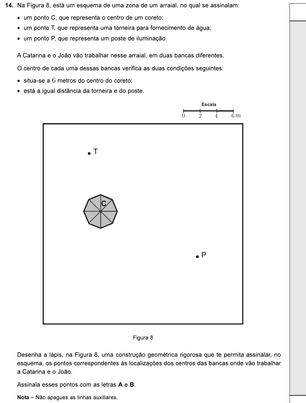 Exercise 14 — 14. Na Figura 8, está um esquema de uma zona de um arraial, no qual se assinalam: • um ponto C, que representa o centro de um coreto; • um ponto T, que representa uma torneira para fornecimento de água; • um ponto P,…
