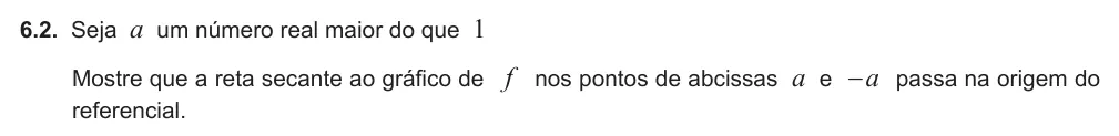 Exercise Part II · 6.2 — 6.2. Seja a um número real maior do que 1 Mostre que a reta secante ao gráfico de f nos pontos de abcissas a e a − passa na origem do referencial.