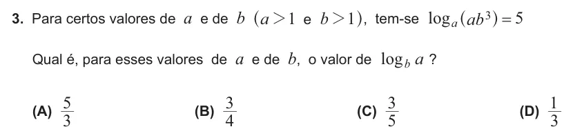 Exercise Part I · 3 — 3. Para certos valores de a e de b e a b 1 1 2 2 ^ h, tem-se log ab 5 a 3 = ^ h Qual é, para esses valores de a e de b, o valor de log a b ? (A) 3 5 (B) 4 3 (C) 5 3 (D) 3 1
