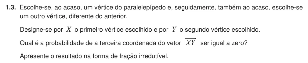 Exercise 1.3 — 1.3. Escolhe-se, ao acaso, um vértice do paralelepípedo e, seguidamente, também ao acaso, escolhe-se um outro vértice, diferente do anterior. Designe-se por X o primeiro vértice escolhido e por Y o segundo vértice…