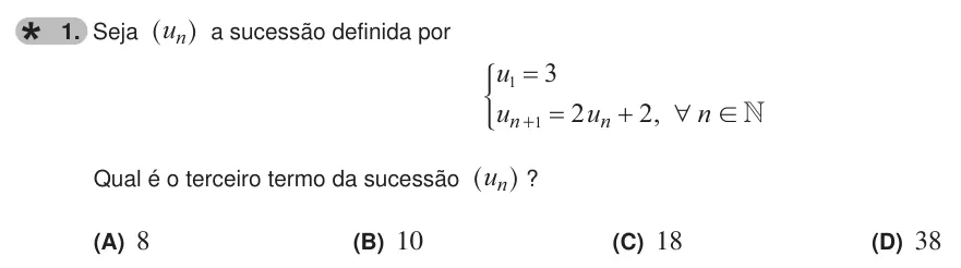 Exercise 1 — 1. Seja un ^ h a sucessão definida por , u u u n 3 2 2 N n n 1 1 6 ! ) Qual é o terceiro termo da sucessão un ^ h ? (A) 8 (B) 10 (C) 18 (D) 38