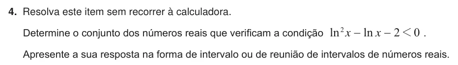 Exercise 4 — 4. Resolva este item sem recorrer à calculadora. Determine o conjunto dos números reais que verificam a condição ln ln x x 2 0 2 1 − − . Apresente a sua resposta na forma de intervalo ou de reunião de intervalos de…