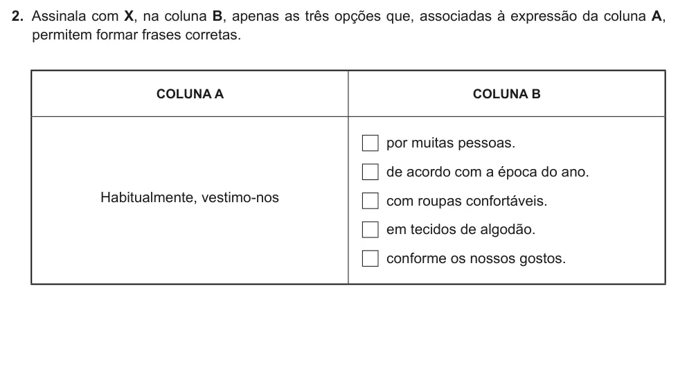 Exercise Part II · 2 — 2. Assinala com X, na coluna B, apenas as três opções que, associadas à expressão da coluna A, permitem formar frases corretas. COLUNA A COLUNA B Habitualmente, vestimo-nos por muitas pessoas. de acordo com a época do…