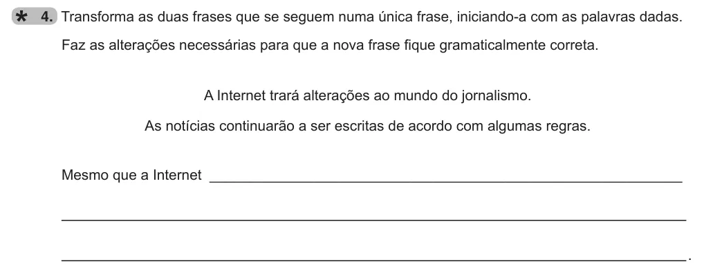 Exercise Part B · 4 — 4. Transforma as duas frases que se seguem numa única frase, iniciando-a com as palavras dadas. Faz as alterações necessárias para que a nova frase fique gramaticalmente correta. A Internet trará alterações ao mundo do…