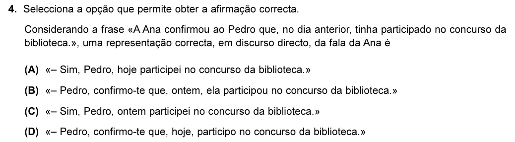 Exercise Part II · 4 — 4. Selecciona a opção que permite obter a afirmação correcta. Considerando a frase «A Ana confirmou ao Pedro que, no dia anterior, tinha participado no concurso da biblioteca.», uma representação correcta, em discurso…