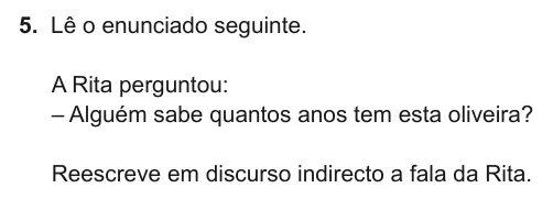 Exercise Part II · 5 — 5. Lê o enunciado seguinte. A Rita perguntou: – Alguém sabe quantos anos tem esta oliveira? Reescreve em discurso indirecto a fala da Rita.