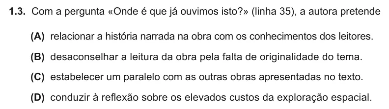Exercise Part I · 1.3 — 1.3. Com a pergunta «Onde é que já ouvimos isto?» (linha 35), a autora pretende (A) relacionar a história narrada na obra com os conhecimentos dos leitores. (B) desaconselhar a leitura da obra pela falta de…