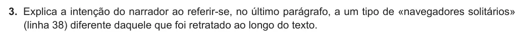 Exercise Part II · 3 — 3. Explica a intenção do narrador ao referir-se, no último parágrafo, a um tipo de «navegadores solitários» (linha 38) diferente daquele que foi retratado ao longo do texto.