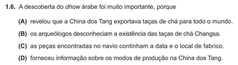 Exercise Part I · 1.6 — 1.6. A descoberta do dhow árabe foi muito importante, porque (A) revelou que a China dos Tang exportava taças de chá para todo o mundo. (B) os arqueólogos desconheciam a existência das taças de chá Changsa. (C) as peças…