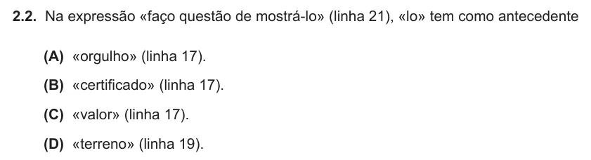 Exercise Part II · 2.2 — 2.2. Na expressão «faço questão de mostrá-lo» (linha 21), «lo» tem como antecedente (A) «orgulho» (linha 17). (B) «certificado» (linha 17). (C) «valor» (linha 17). (D) «terreno» (linha 19).