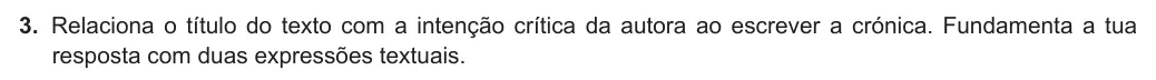Exercise Part III · 3 — 3. Relaciona o título do texto com a intenção crítica da autora ao escrever a crónica. Fundamenta a tua resposta com duas expressões textuais.