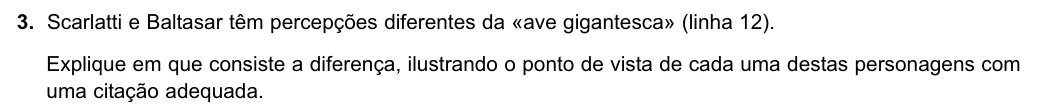 Exercise Part I · 3 — 3. Scarlatti e Baltasar têm percepções diferentes da «ave gigantesca» (linha 12). Explique em que consiste a diferença, ilustrando o ponto de vista de cada uma destas personagens com uma citação adequada.