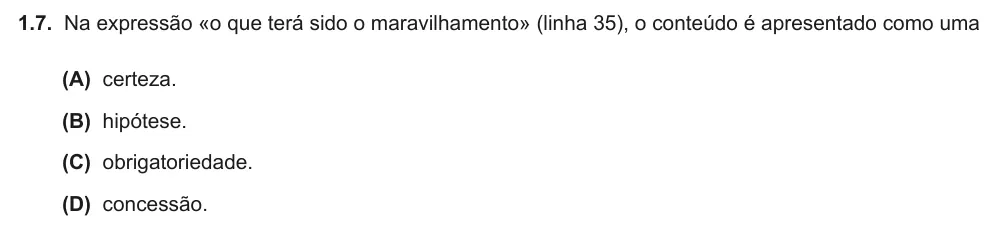 Exercise Part II · 1.7 — 1.7. Na expressão «o que terá sido o maravilhamento» (linha 35), o conteúdo é apresentado como uma (A) certeza. (B) hipótese. (C) obrigatoriedade. (D) concessão.