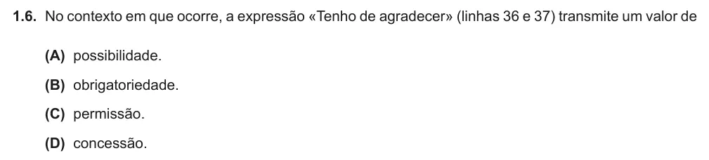 Exercise Part II · 1.6 — 1.6. No contexto em que ocorre, a expressão «Tenho de agradecer» (linhas 36 e 37) transmite um valor de (A) possibilidade. (B) obrigatoriedade. (C) permissão. (D) concessão.