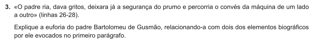 Exercise Part I · 3 — 3. «O padre ria, dava gritos, deixara já a segurança do prumo e percorria o convés da máquina de um lado a outro» (linhas 26-28). Explique a euforia do padre Bartolomeu de Gusmão, relacionando-a com dois dos elementos…