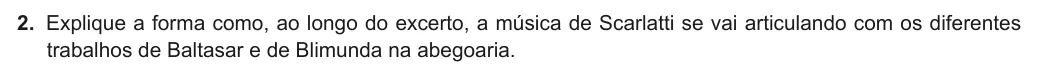 Exercise Part I · 2 — 2. Explique a forma como, ao longo do excerto, a música de Scarlatti se vai articulando com os diferentes trabalhos de Baltasar e de Blimunda na abegoaria.