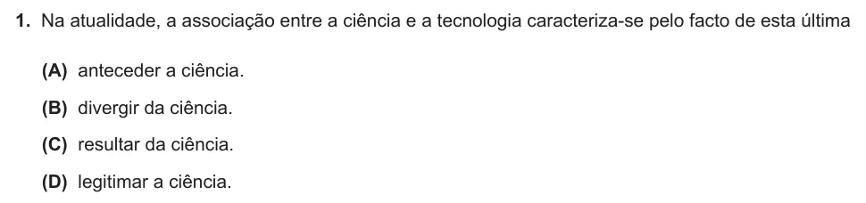 Exercise Part II · 1 — 1. Na atualidade, a associação entre a ciência e a tecnologia caracteriza-se pelo facto de esta última (A) anteceder a ciência. (B) divergir da ciência. (C) resultar da ciência. (D) legitimar a ciência.