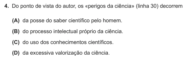 Exercise Part II · 4 — 4. Do ponto de vista do autor, os «perigos da ciência» (linha 30) decorrem (A) da posse do saber científico pelo homem. (B) do processo intelectual próprio da ciência. (C) do uso dos conhecimentos científicos. (D) da…