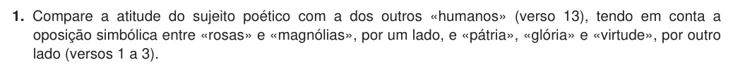 Exercise Part I · 1 — 1. Compare a atitude do sujeito poético com a dos outros «humanos» (verso 13), tendo em conta a oposição simbólica entre «rosas» e «magnólias», por um lado, e «pátria», «glória» e «virtude», por outro lado (versos 1 a…