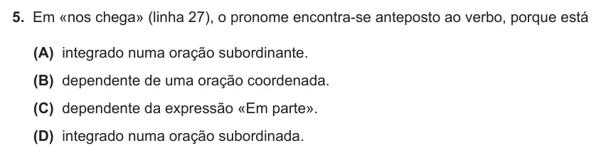 Exercise Part II · 5 — 5. Em «nos chega» (linha 27), o pronome encontra-se anteposto ao verbo, porque está (A) integrado numa oração subordinante. (B) dependente de uma oração coordenada. (C) dependente da expressão «Em parte». (D) integrado…