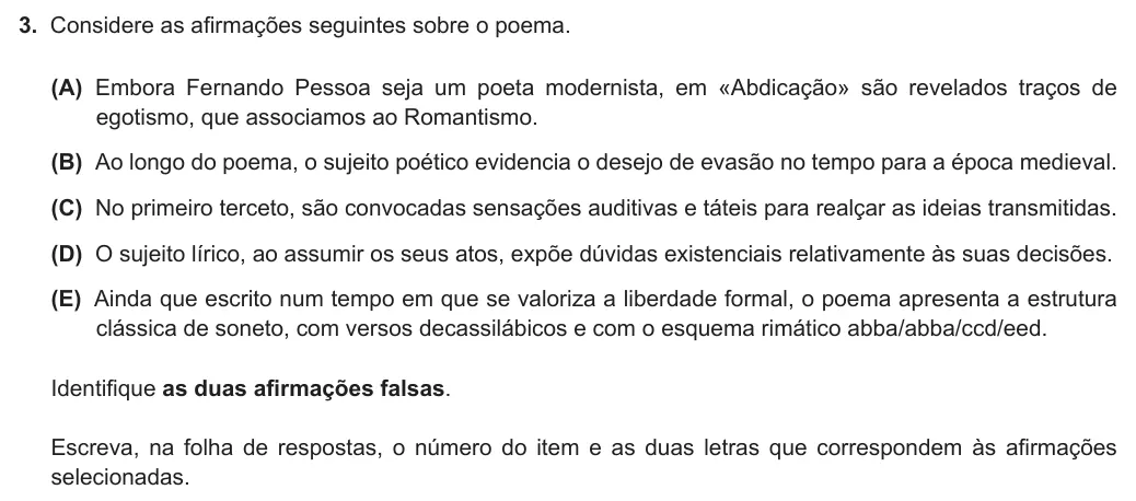 Exercise Part I · 3 — 3. Considere as afirmações seguintes sobre o poema. (A) Embora Fernando Pessoa seja um poeta modernista, em «Abdicação» são revelados traços de egotismo, que associamos ao Romantismo. (B) Ao longo do poema, o sujeito…