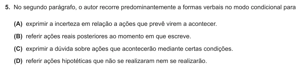 Exercise Part II · 5 — 5. No segundo parágrafo, o autor recorre predominantemente a formas verbais no modo condicional para (A) exprimir a incerteza em relação a ações que prevê virem a acontecer. (B) referir ações reais posteriores ao…
