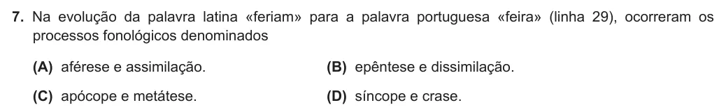 Exercise Part II · 7 — 7. Na evolução da palavra latina «feriam» para a palavra portuguesa «feira» (linha 29), ocorreram os processos fonológicos denominados (A) aférese e assimilação. (B) epêntese e dissimilação. (C) apócope e metátese. (D)…